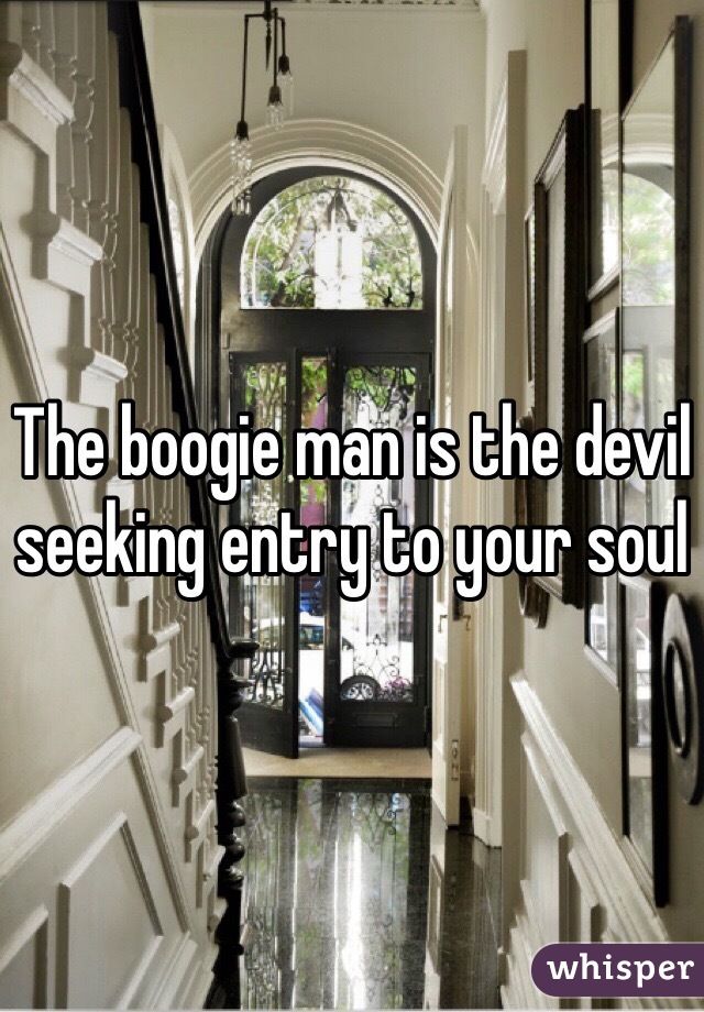 The boogie man is the devil seeking entry to your soul