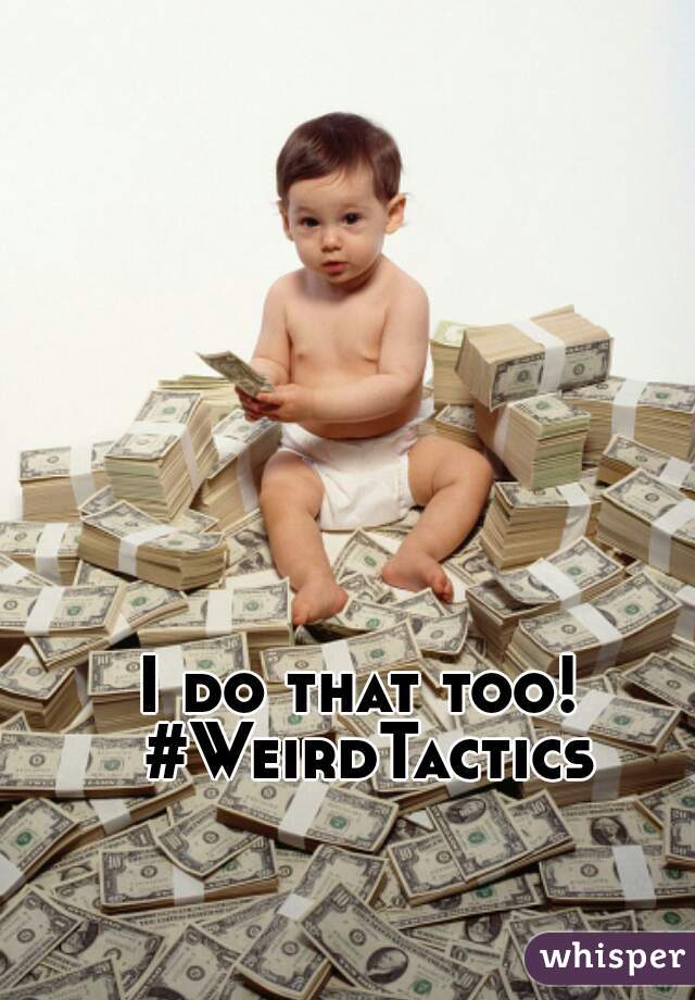 I do that too! #WeirdTactics