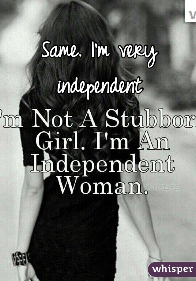 Same. I'm very independent