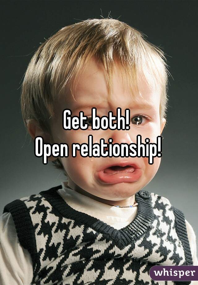 Get both! 
Open relationship!