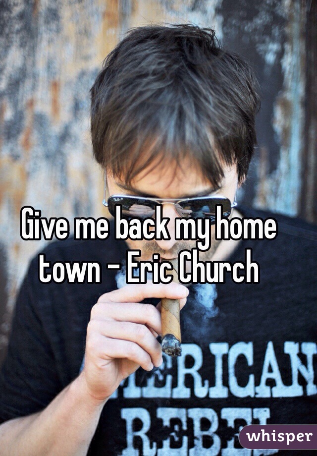 Give me back my home town - Eric Church