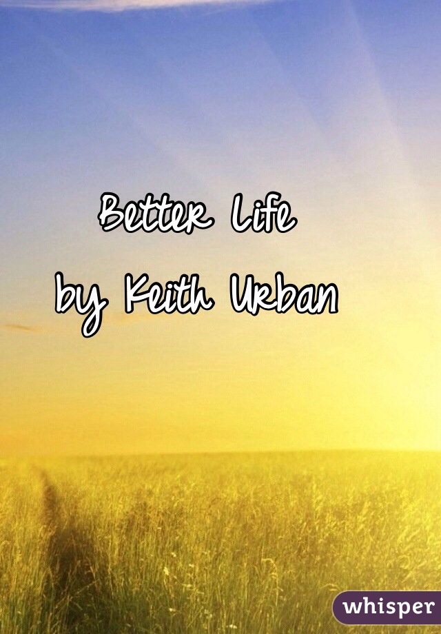 Better Life 
by Keith Urban 