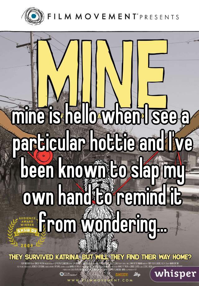 mine is hello when I see a particular hottie and I've been known to slap my own hand to remind it from wondering...