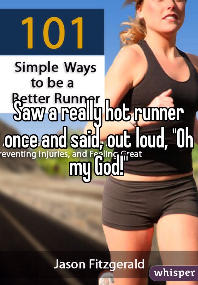 Saw a really hot runner once and said, out loud, "Oh my God!"