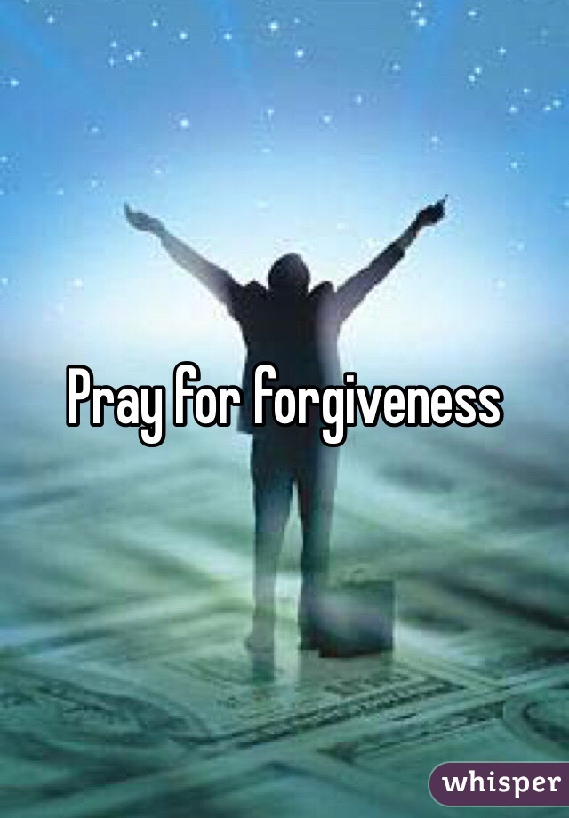 Pray for forgiveness 