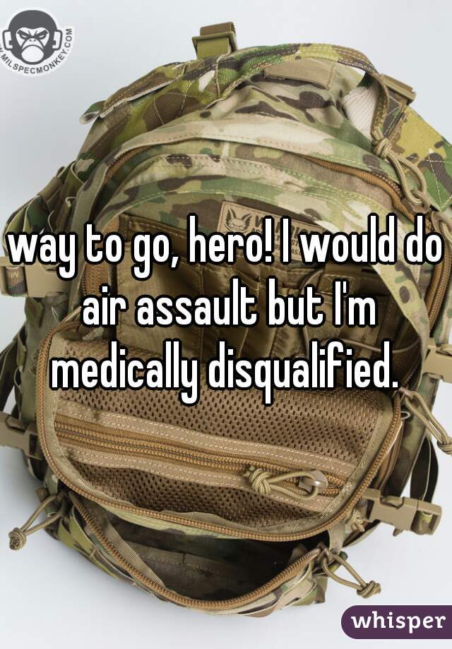 way to go, hero! I would do air assault but I'm medically disqualified. 