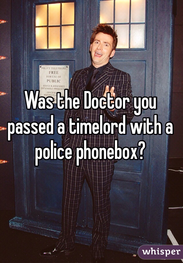 Was the Doctor you passed a timelord with a police phonebox?