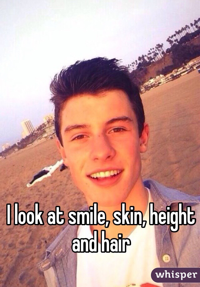 I look at smile, skin, height and hair