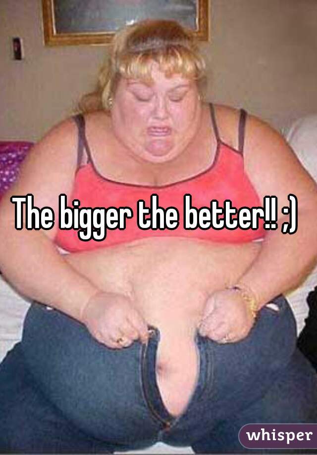 The bigger the better!! ;) 