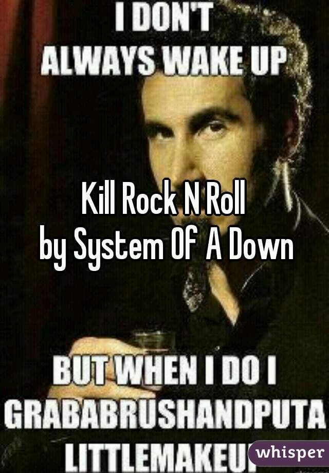 Kill Rock N Roll
 by System Of A Down