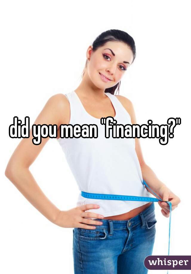 did you mean "financing?"