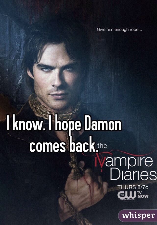 I know. I hope Damon comes back.