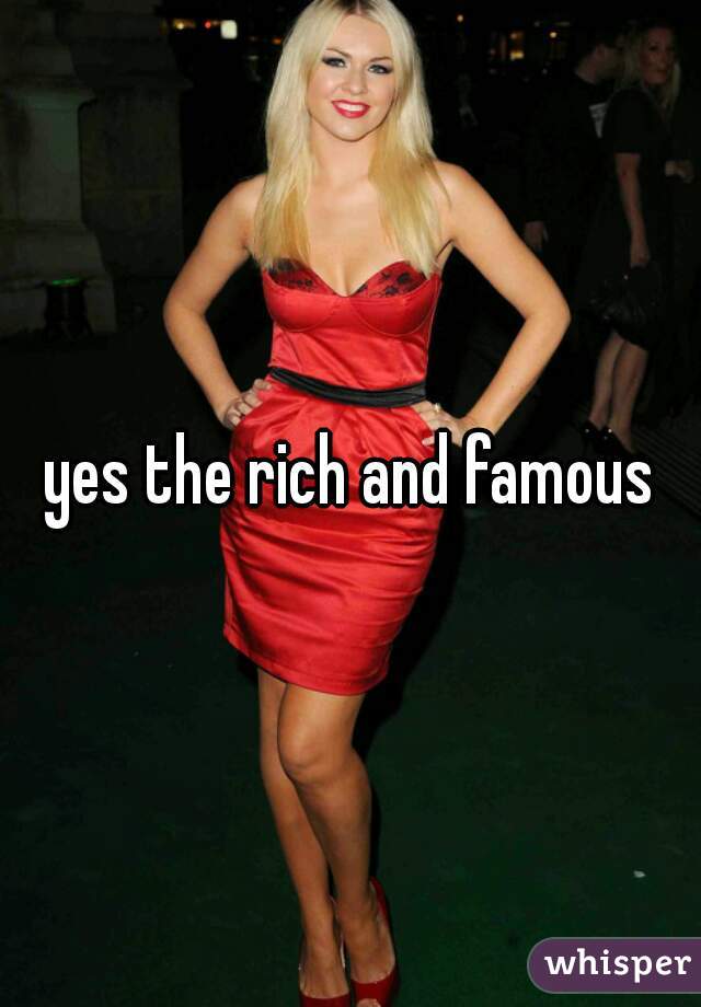 yes the rich and famous