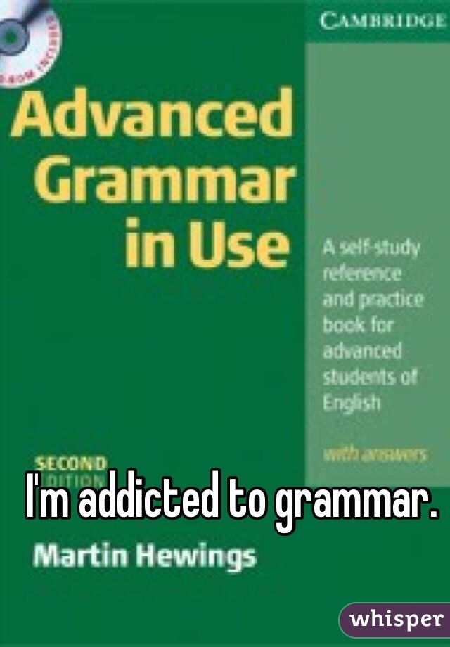 I'm addicted to grammar. 