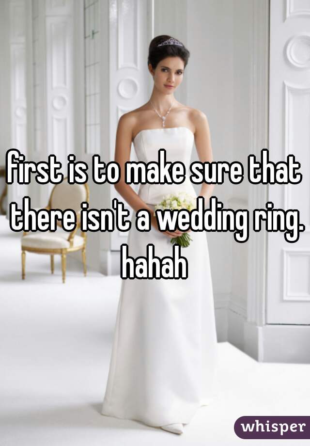 first is to make sure that there isn't a wedding ring. hahah 