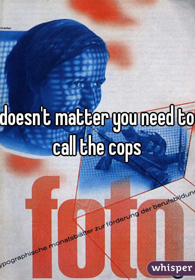 doesn't matter you need to call the cops 