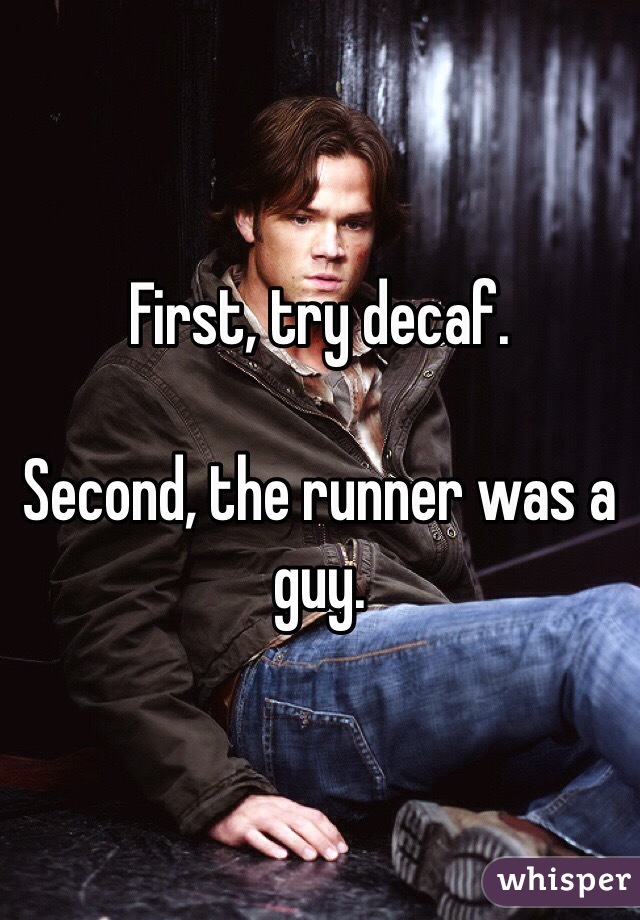 First, try decaf.

Second, the runner was a guy.