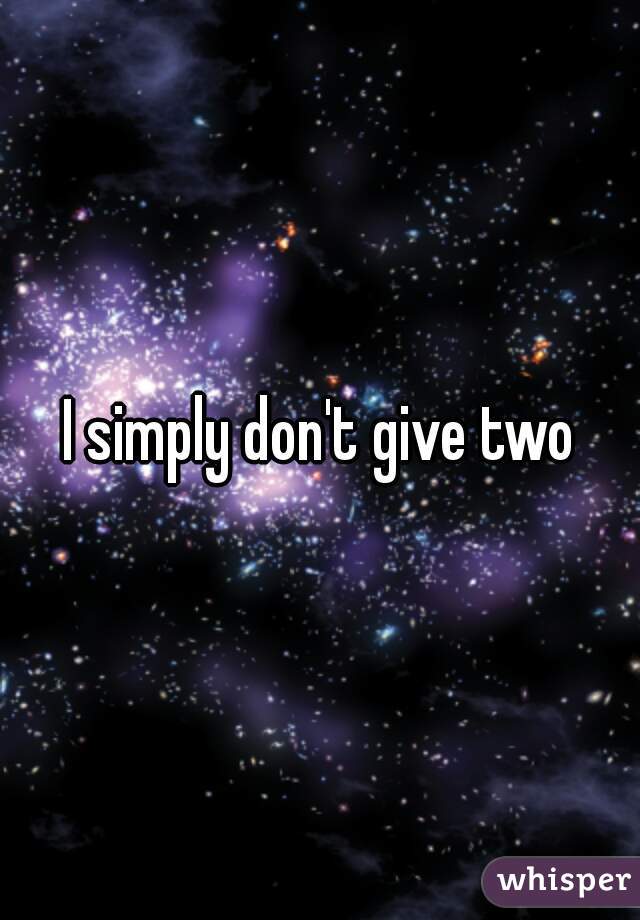 I simply don't give two