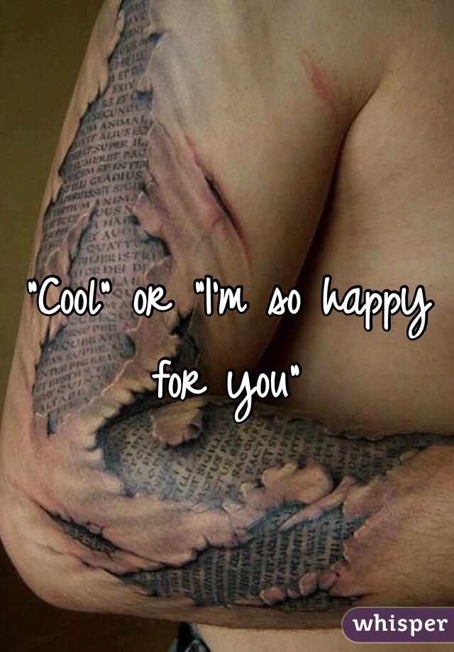 "Cool" or "I'm so happy for you"