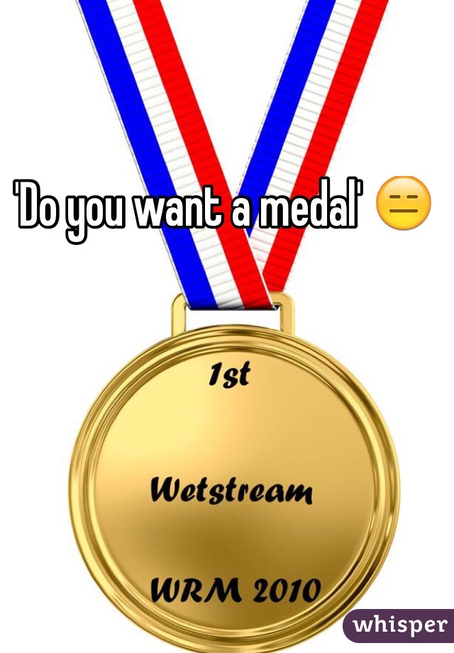 'Do you want a medal' 😑