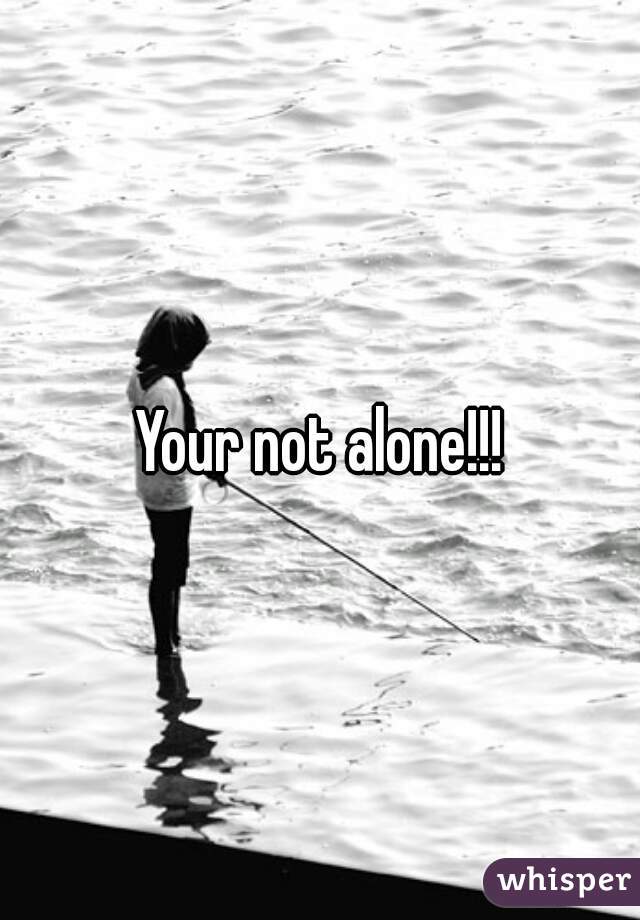 Your not alone!!!