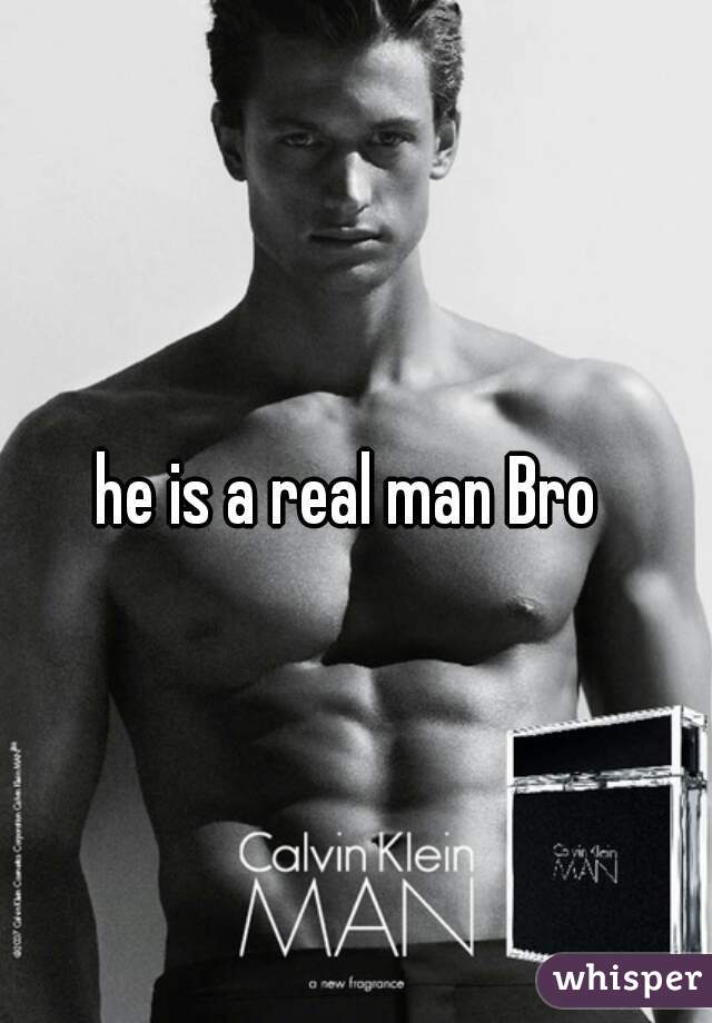 he is a real man Bro 

