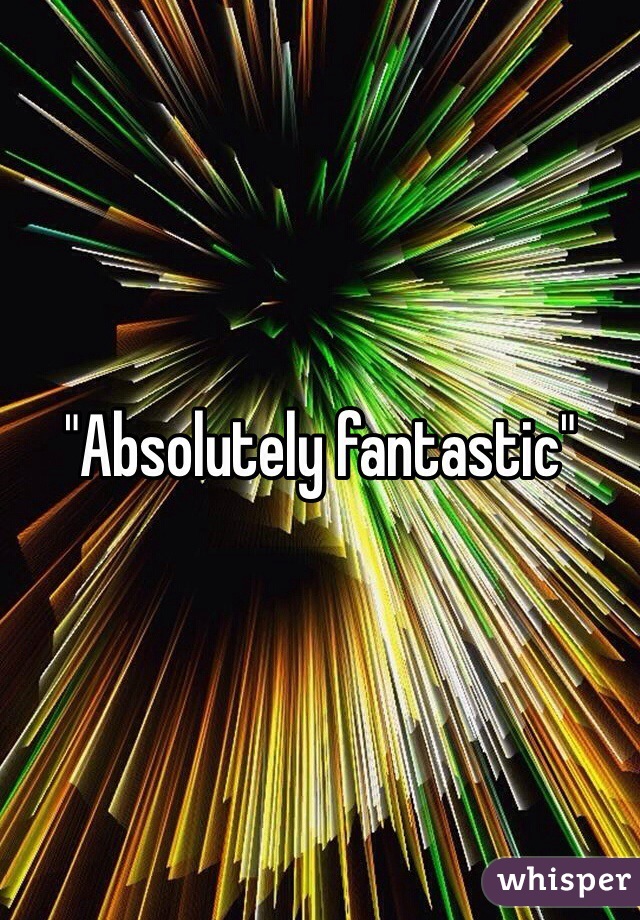 "Absolutely fantastic" 