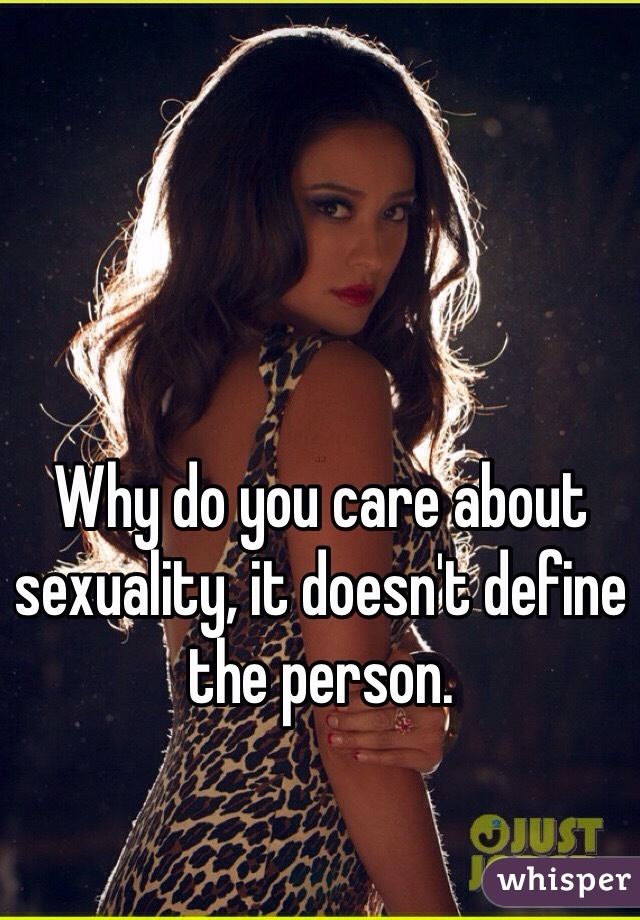 Why do you care about sexuality, it doesn't define the person. 