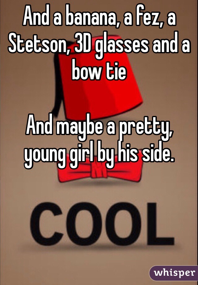 And a banana, a fez, a Stetson, 3D glasses and a bow tie

And maybe a pretty, young girl by his side. 