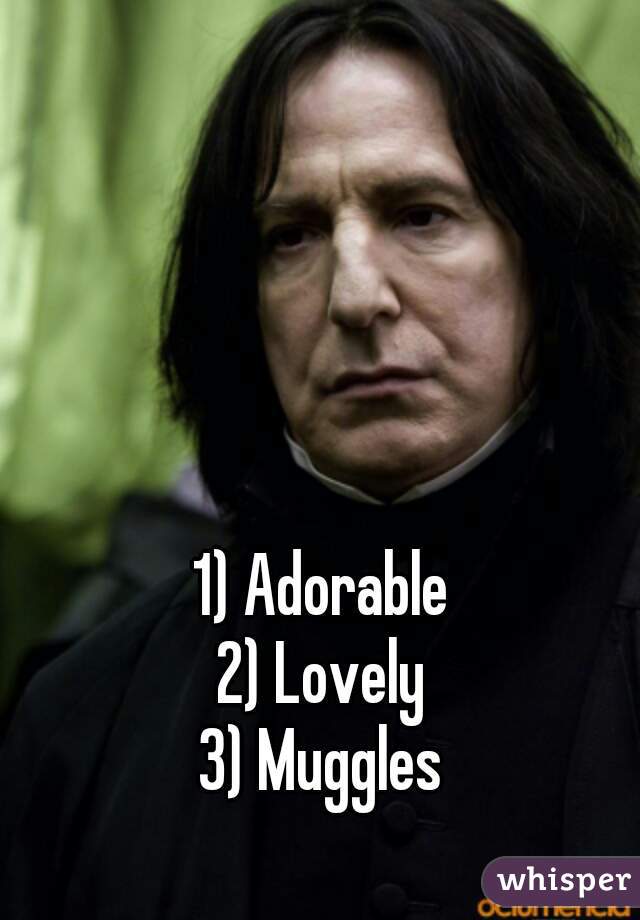 1) Adorable
2) Lovely
3) Muggles