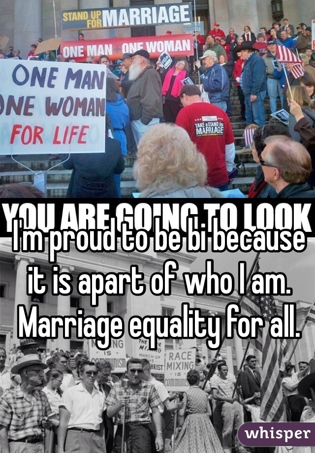 I'm proud to be bi because it is apart of who I am.
Marriage equality for all.