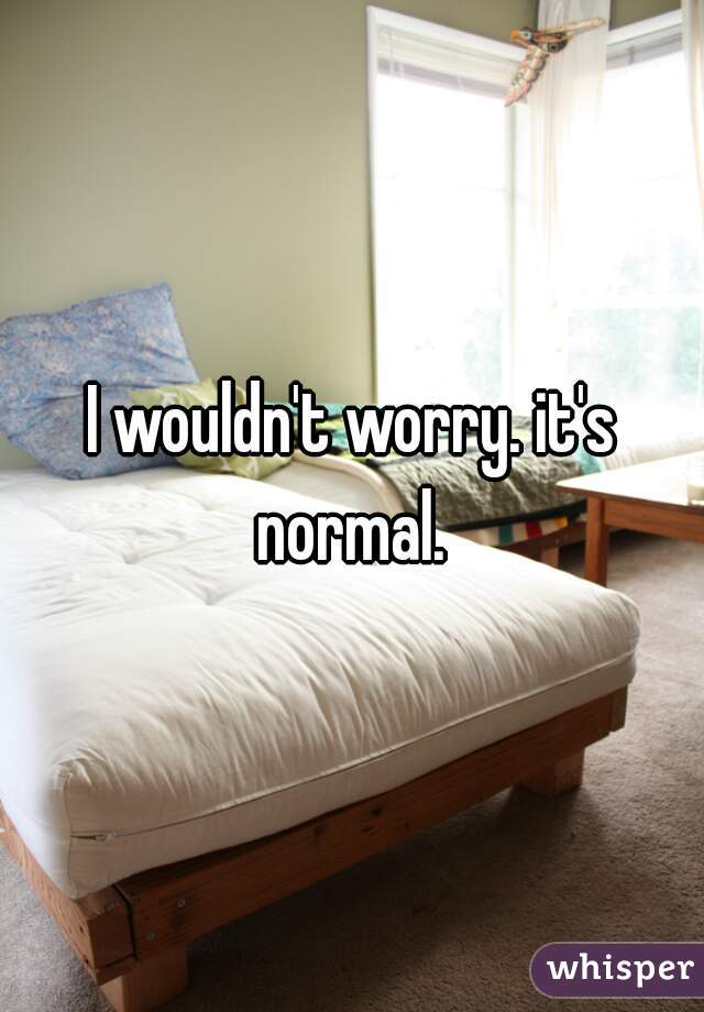 I wouldn't worry. it's normal. 