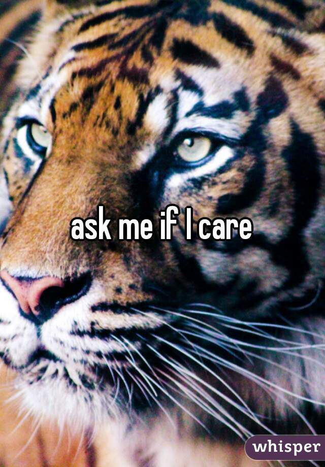 ask me if I care