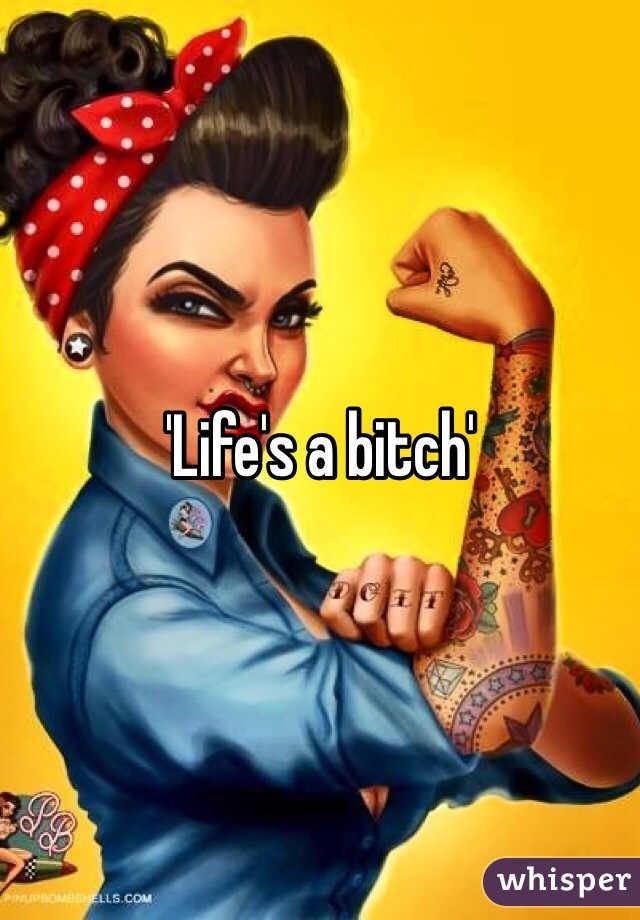 'Life's a bitch'