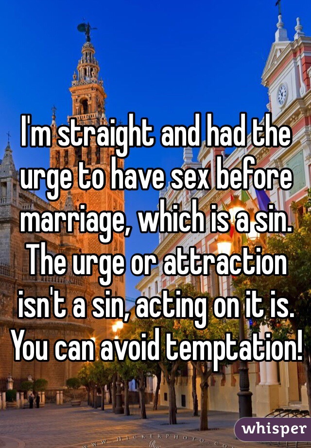 I'm straight and had the urge to have sex before marriage, which is a sin. The urge or attraction isn't a sin, acting on it is. You can avoid temptation!