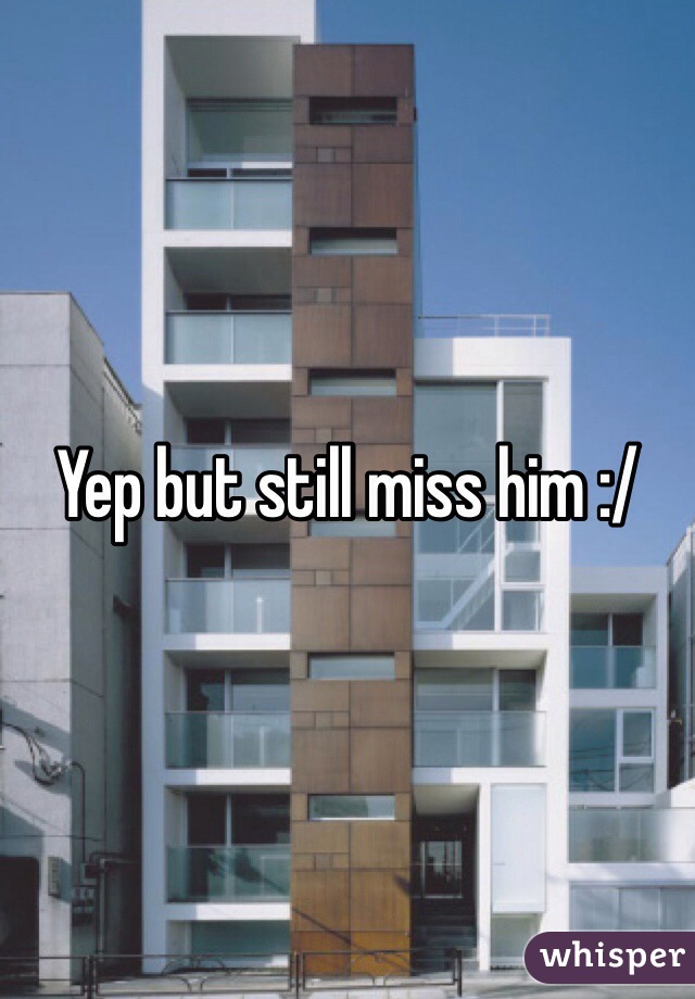 Yep but still miss him :/ 