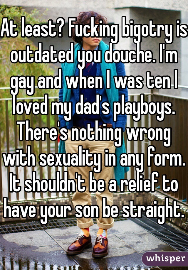 At least? Fucking bigotry is outdated you douche. I'm gay and when I was ten I loved my dad's playboys. There's nothing wrong with sexuality in any form. It shouldn't be a relief to have your son be straight. 