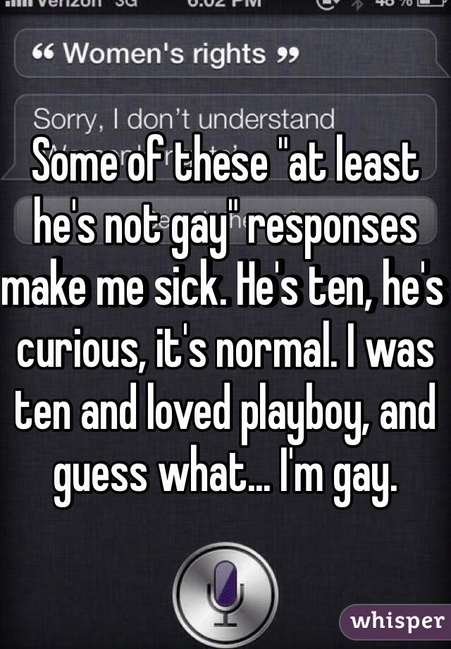 Some of these "at least he's not gay" responses make me sick. He's ten, he's curious, it's normal. I was ten and loved playboy, and guess what... I'm gay. 