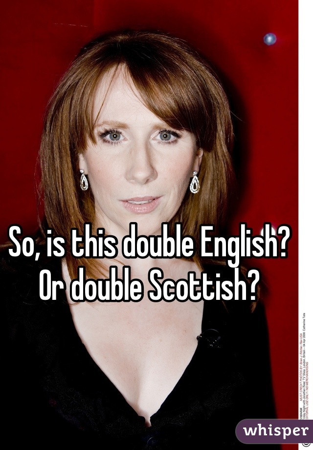 So, is this double English? Or double Scottish?