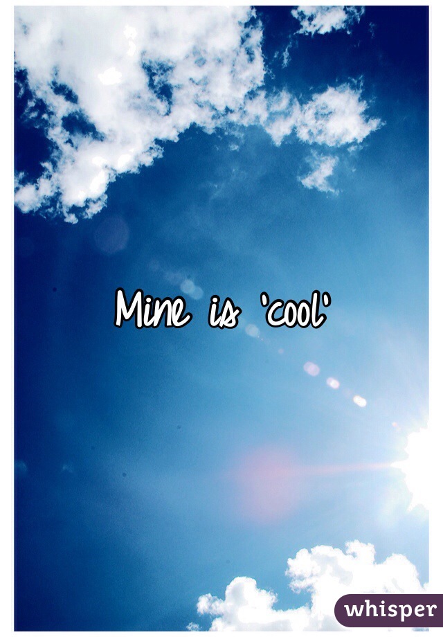 Mine is 'cool'