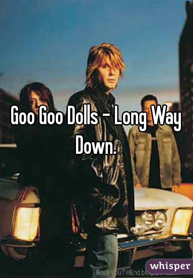 Goo Goo Dolls - Long Way Down. 