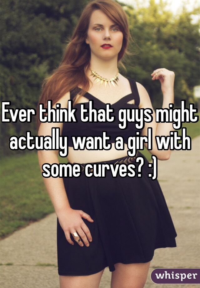 Ever think that guys might actually want a girl with some curves? :)