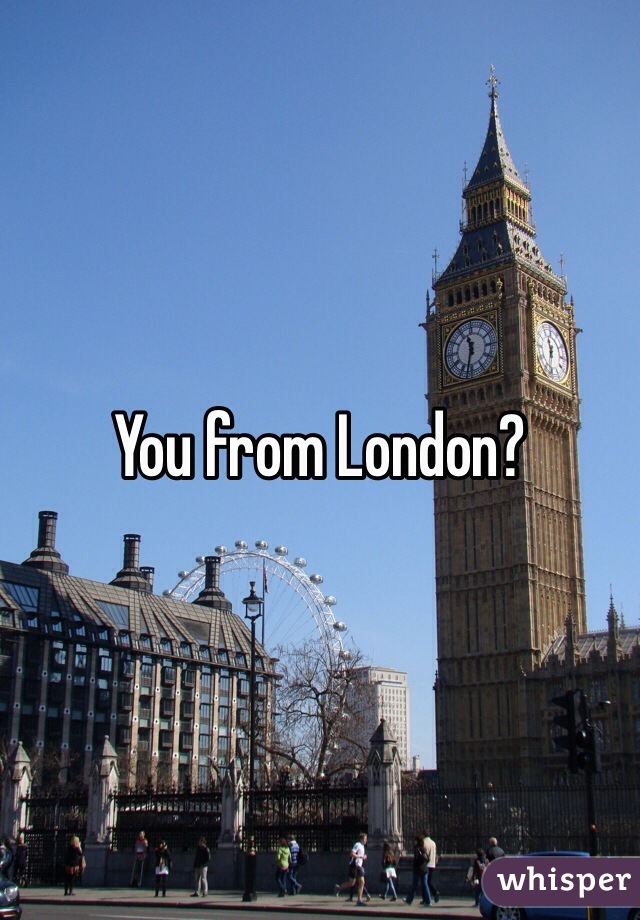 You from London?