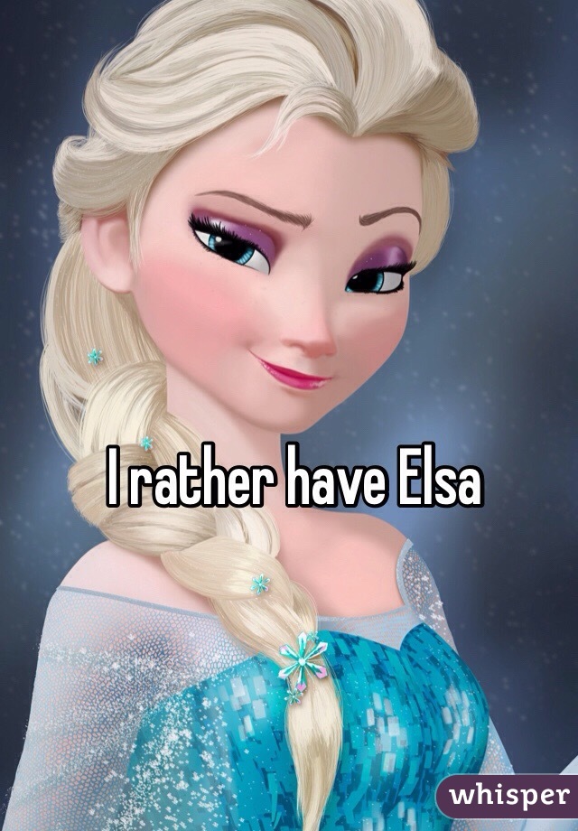 I rather have Elsa 