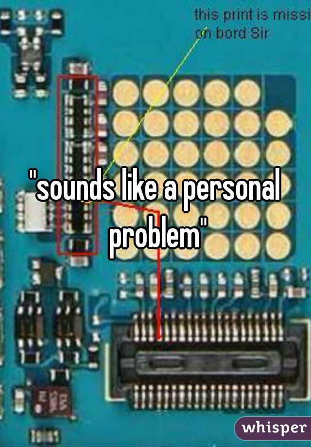 "sounds like a personal problem"
 