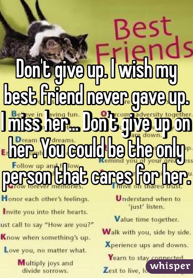 Don't give up. I wish my best friend never gave up. I miss her... Don't give up on her. You could be the only person that cares for her.