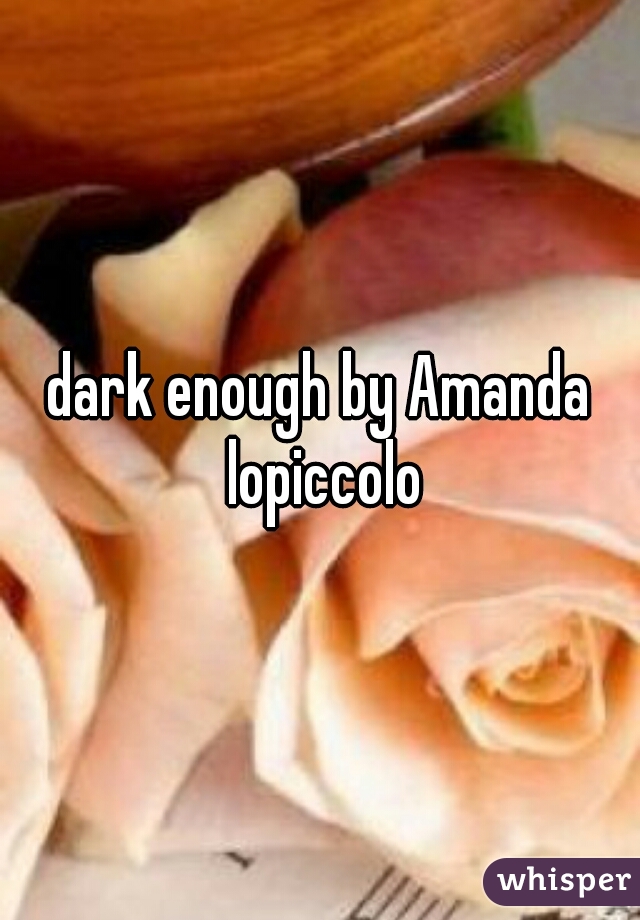 dark enough by Amanda lopiccolo