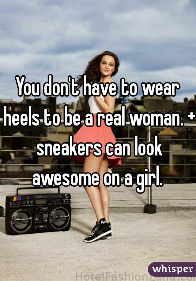 You don't have to wear heels to be a real woman. + sneakers can look awesome on a girl. 