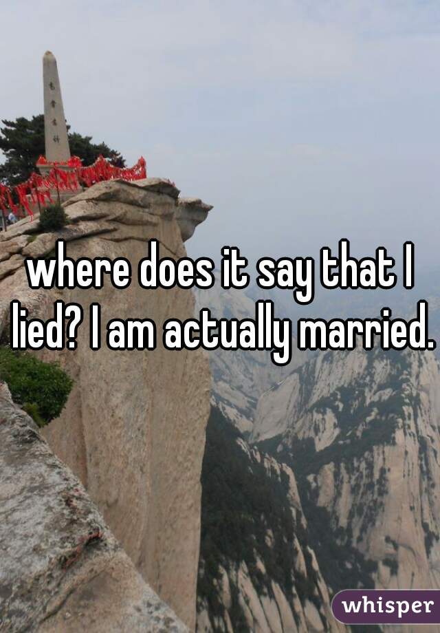where does it say that I lied? I am actually married.