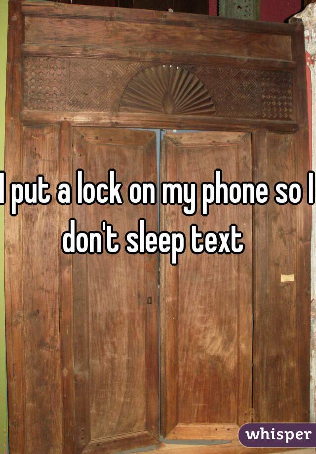 I put a lock on my phone so I don't sleep text  